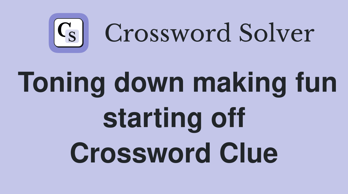 Toning down making fun starting off Crossword Clue