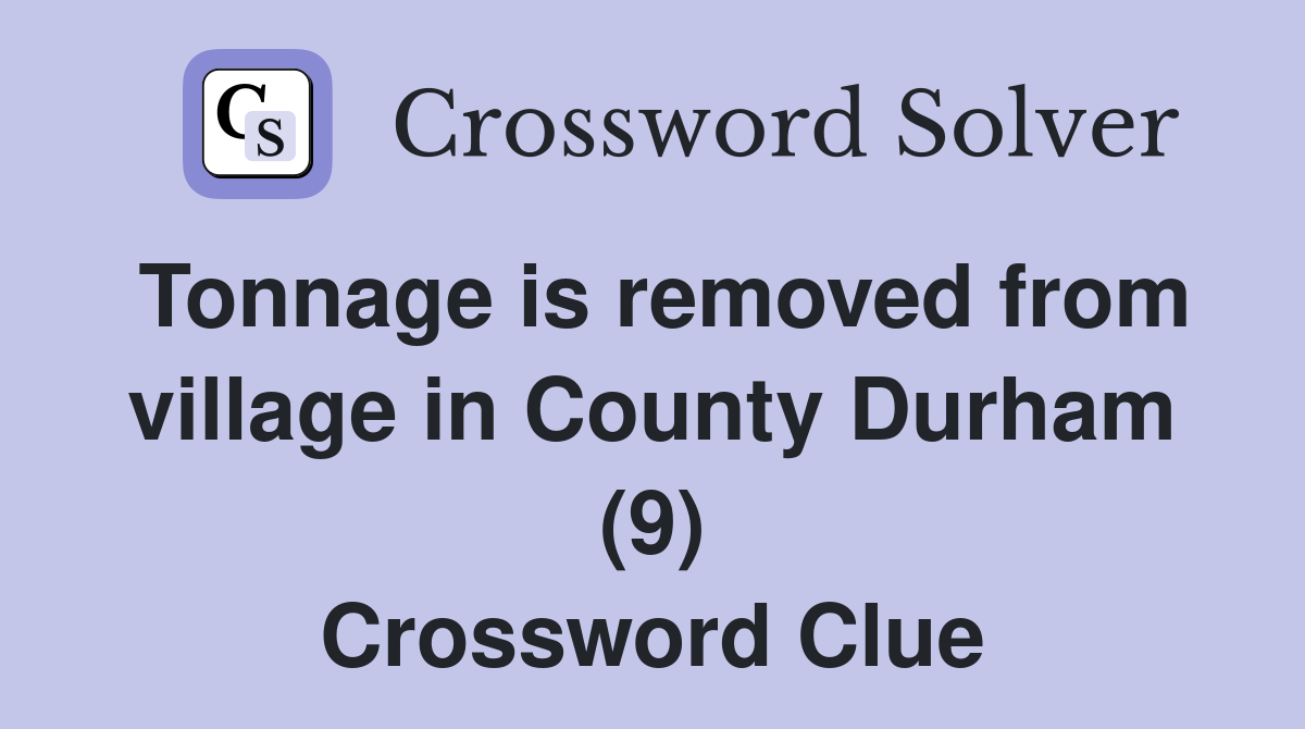 Tonnage is removed from village in County Durham (9) Crossword Clue