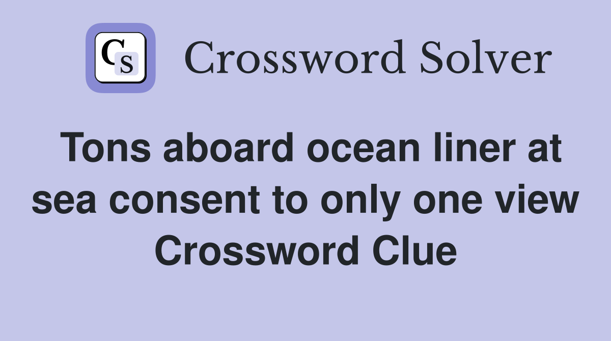 Tons aboard ocean liner at sea consent to only one view Crossword Clue