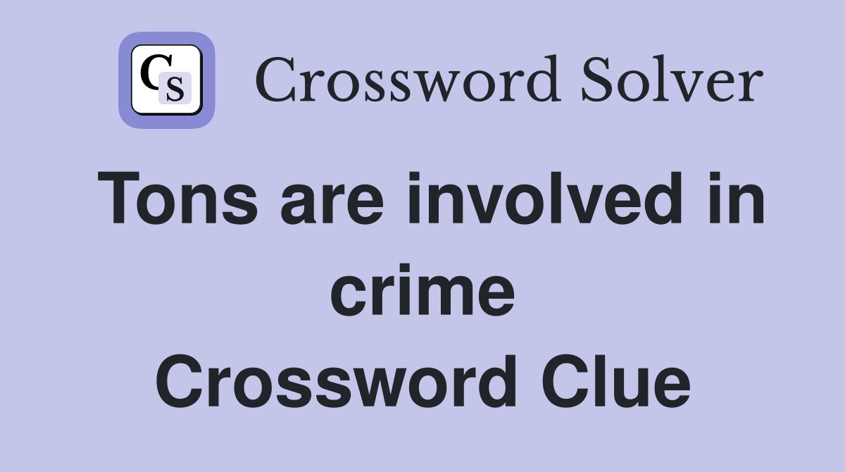 Tons are involved in crime Crossword Clue