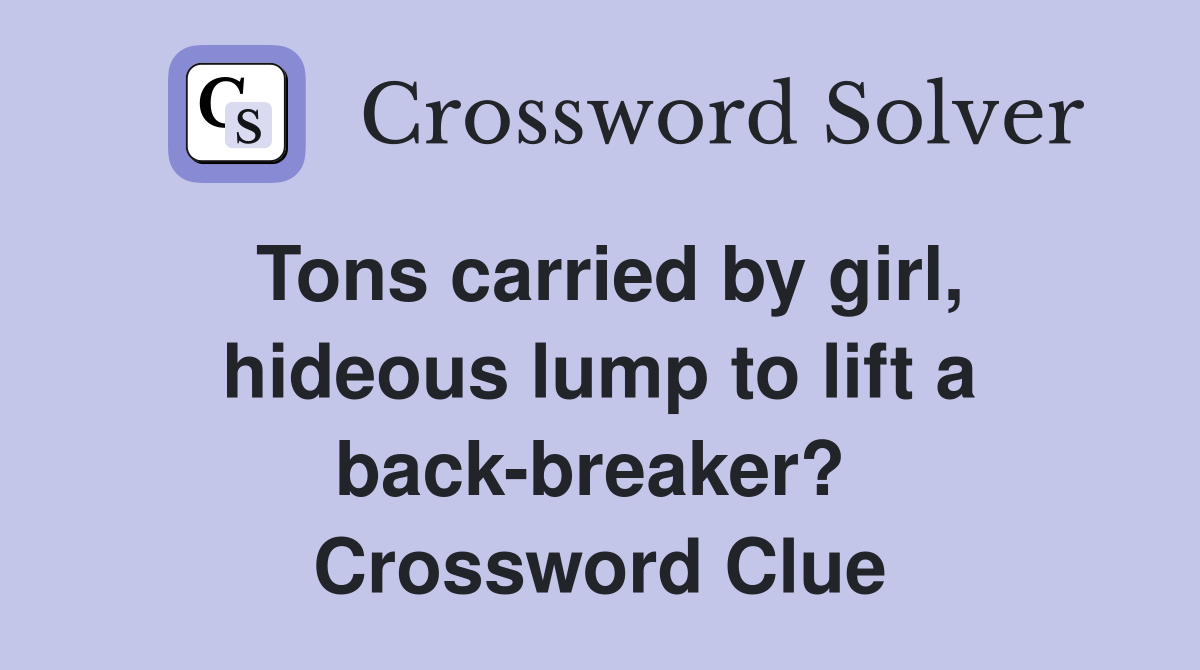 Tons carried by girl, hideous lump to lift a back-breaker?  Crossword Clue