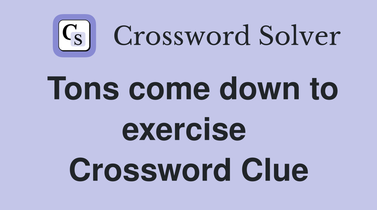 Tons come down to exercise  Crossword Clue