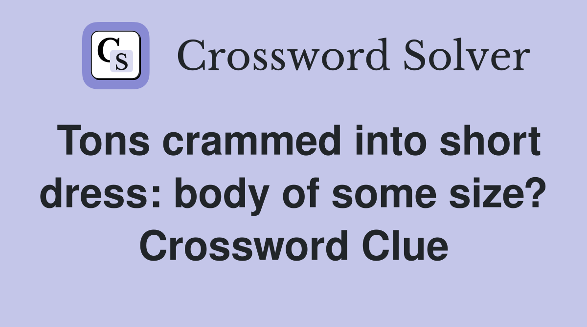 Tons crammed into short dress: body of some size? Crossword Clue