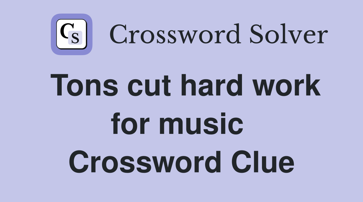 Tons cut hard work for music  Crossword Clue