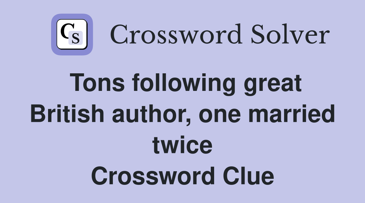 Tons following great British author, one married twice Crossword Clue