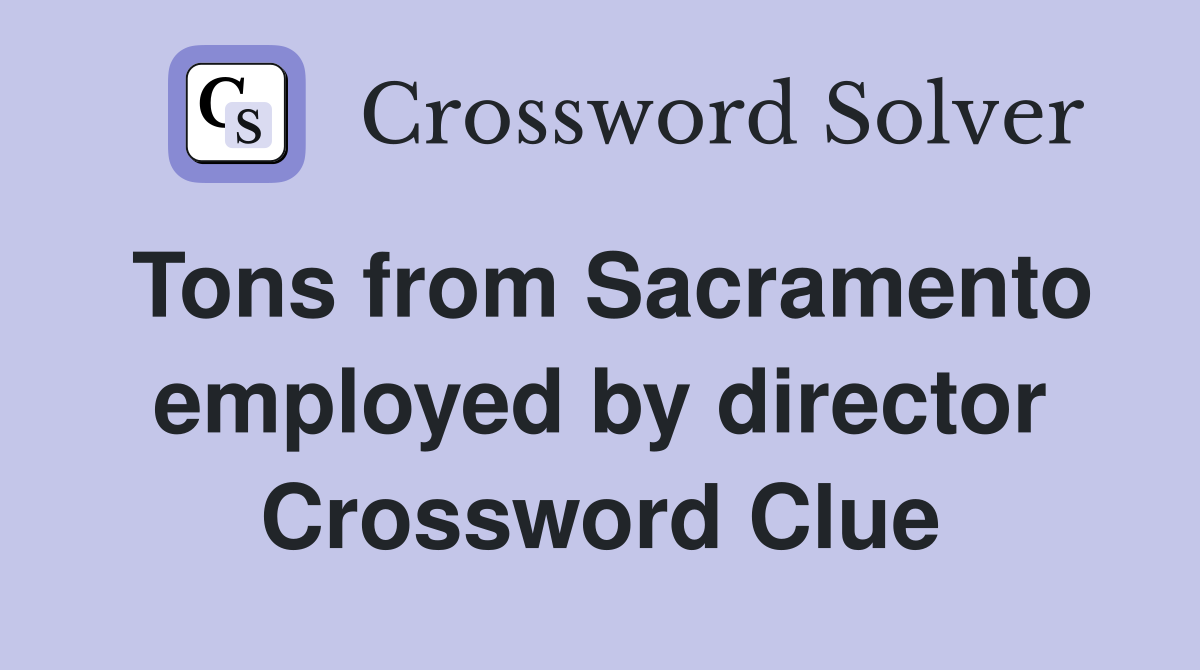 Tons from Sacramento employed by director Crossword Clue