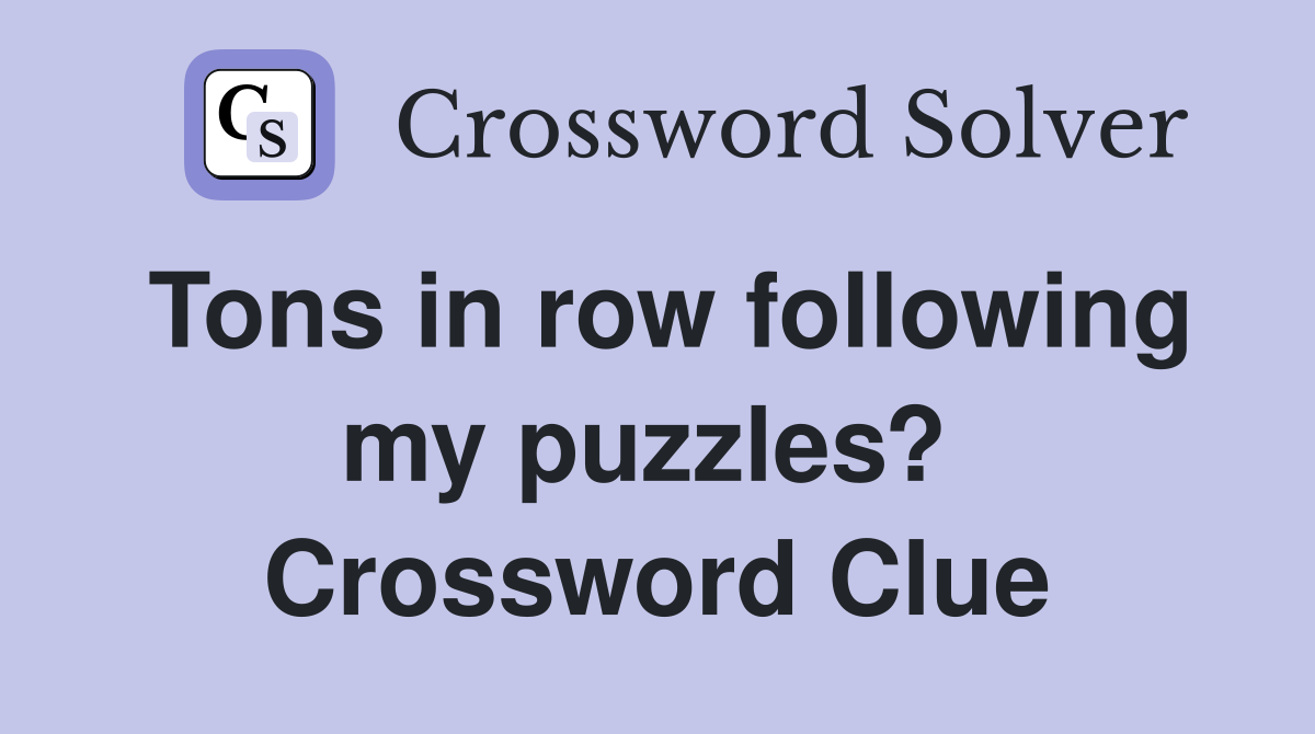 Tons in row following my puzzles?  Crossword Clue