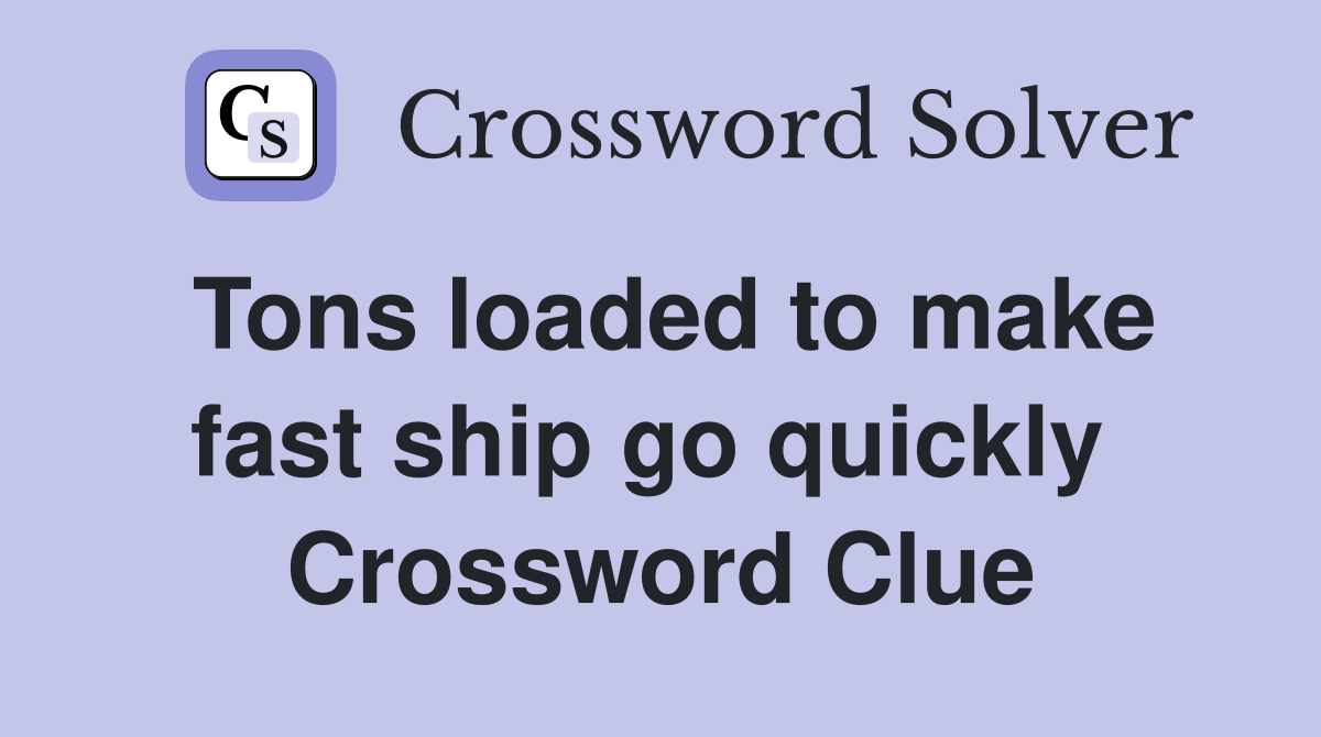 Tons loaded to make fast ship go quickly  Crossword Clue