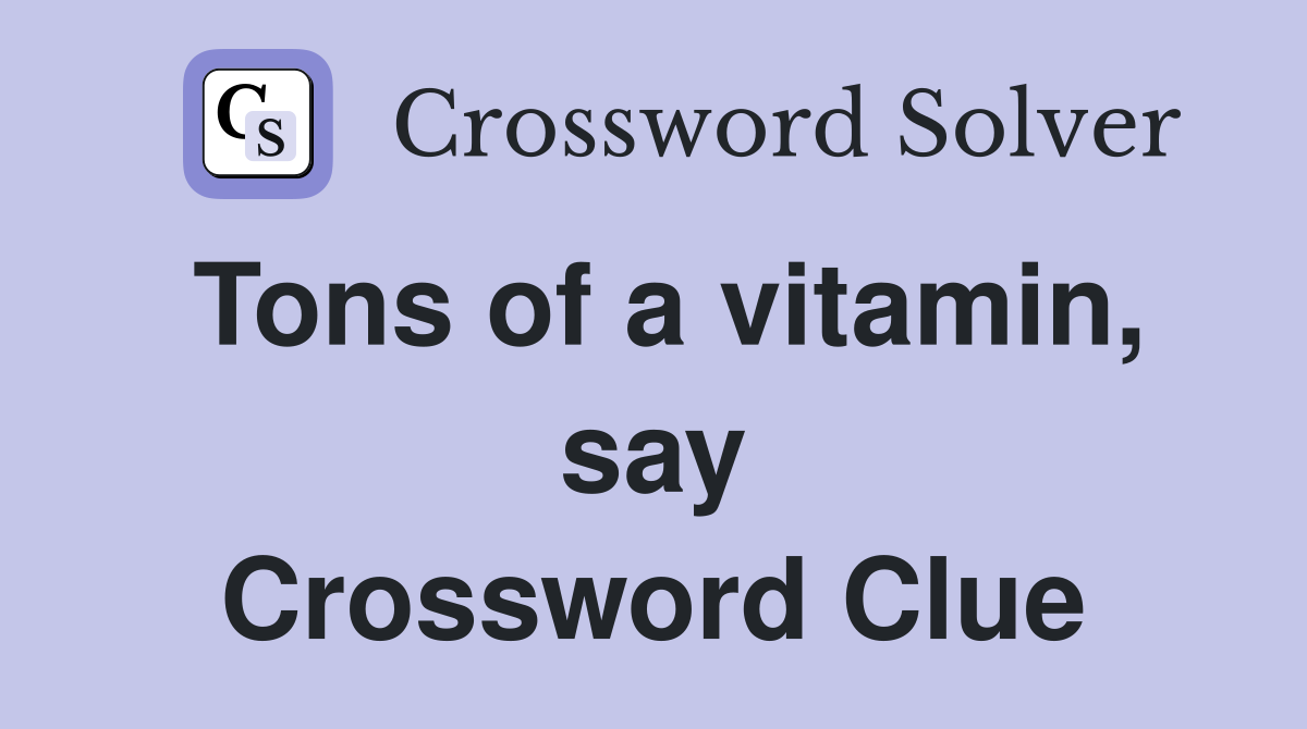 Tons of a vitamin, say Crossword Clue