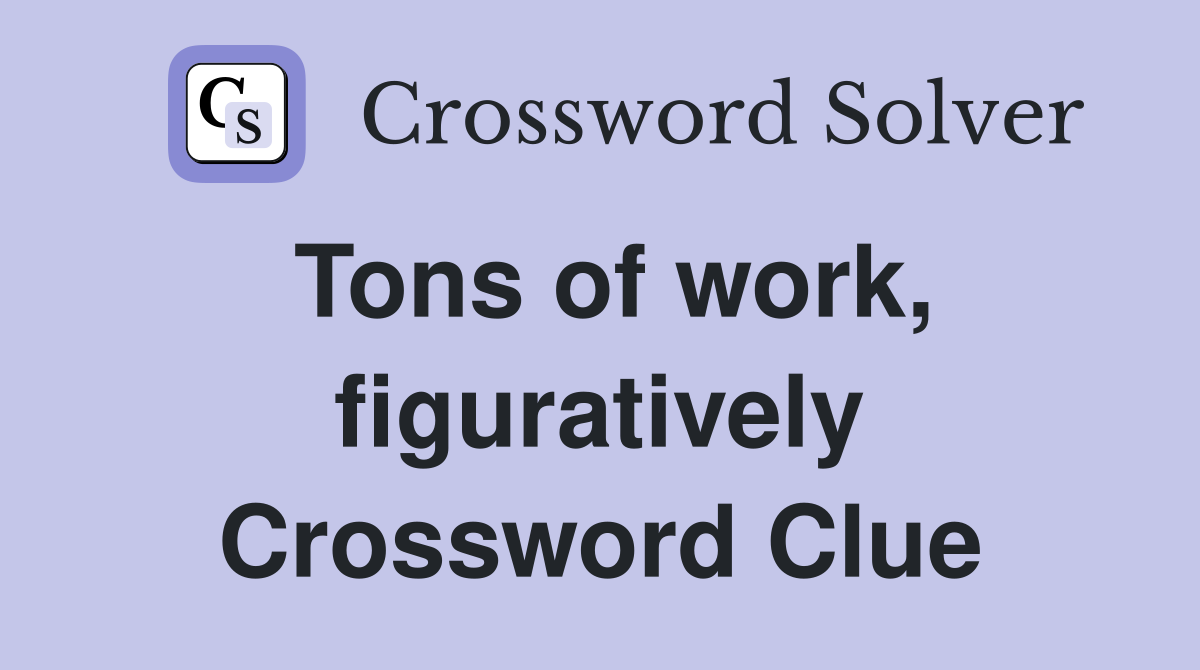 Tons of work, figuratively Crossword Clue