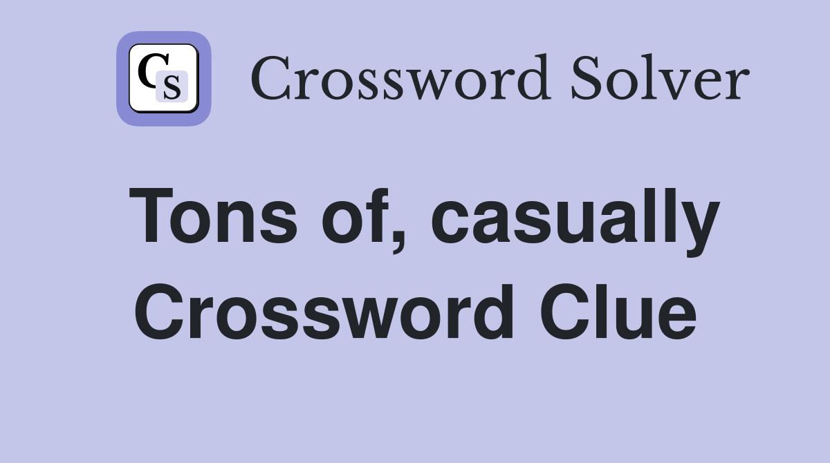 Tons of, casually Crossword Clue