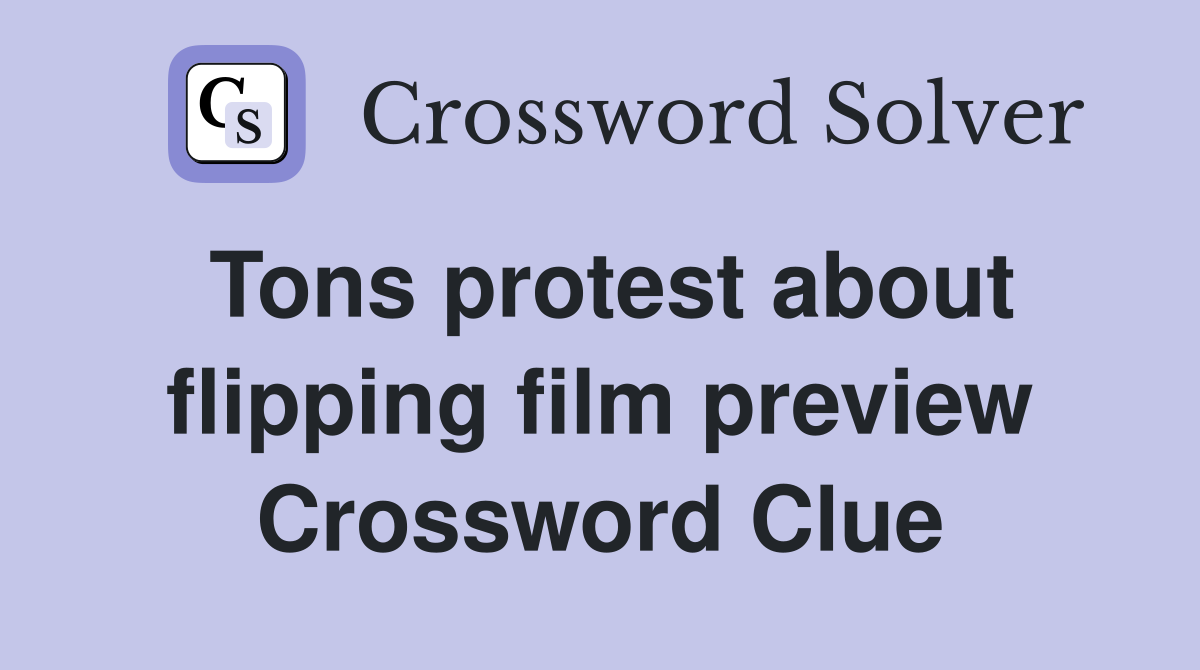 Tons protest about flipping film preview Crossword Clue