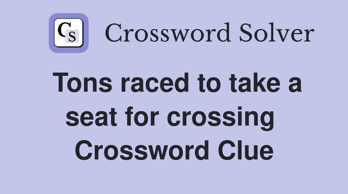 Tons raced to take a seat for crossing  Crossword Clue