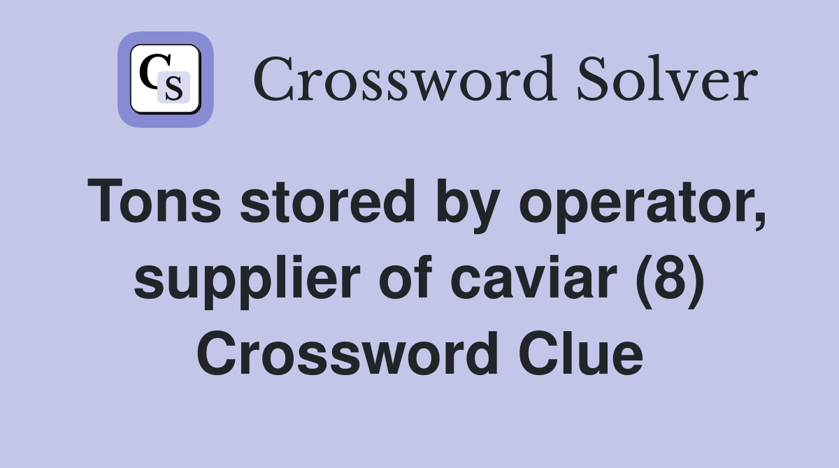 Tons stored by operator, supplier of caviar (8) Crossword Clue