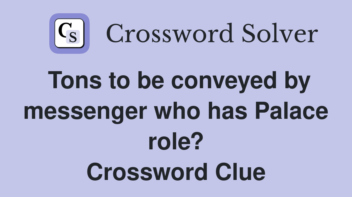 Tons to be conveyed by messenger who has Palace role? Crossword Clue
