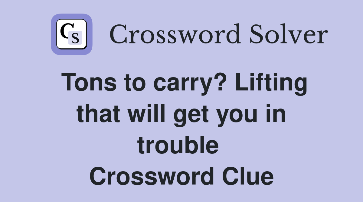 Tons to carry? Lifting that will get you in trouble  Crossword Clue