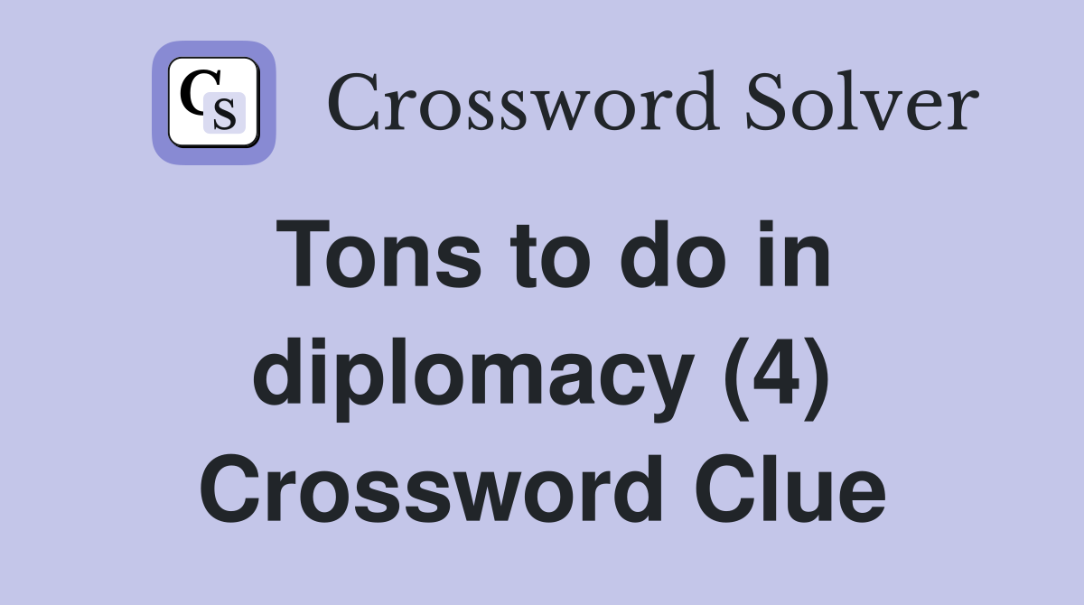 Tons to do in diplomacy (4) Crossword Clue