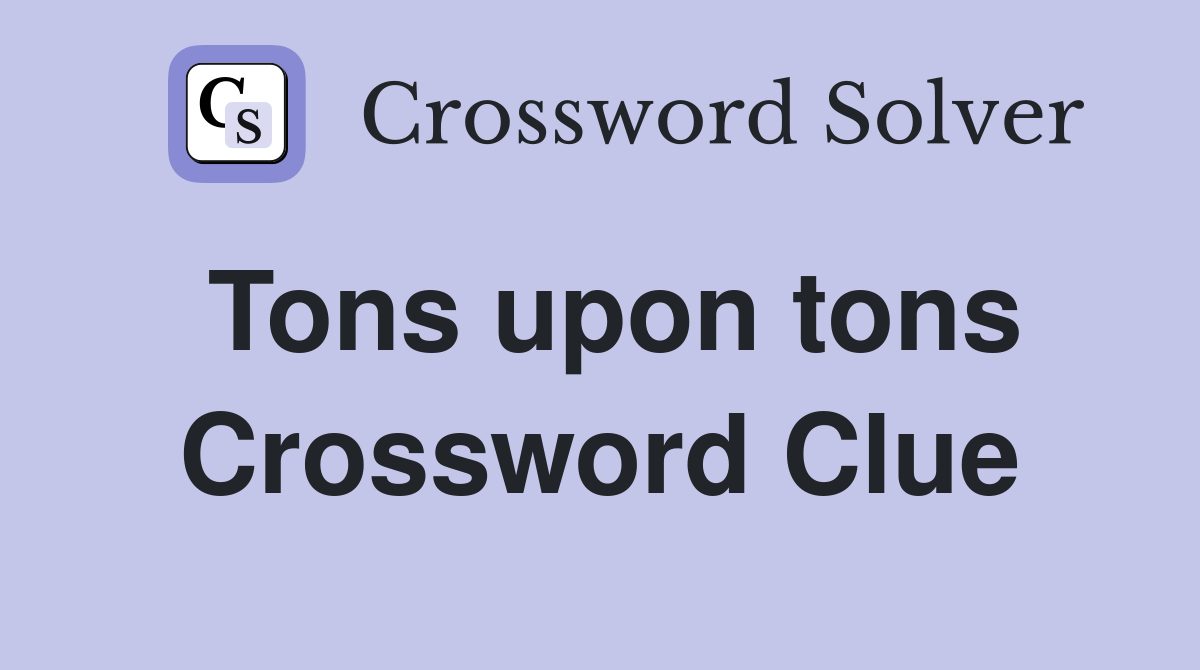 Tons upon tons Crossword Clue