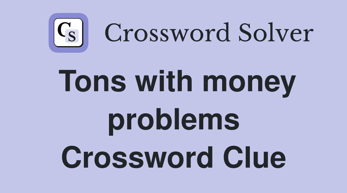 Tons with money problems Crossword Clue