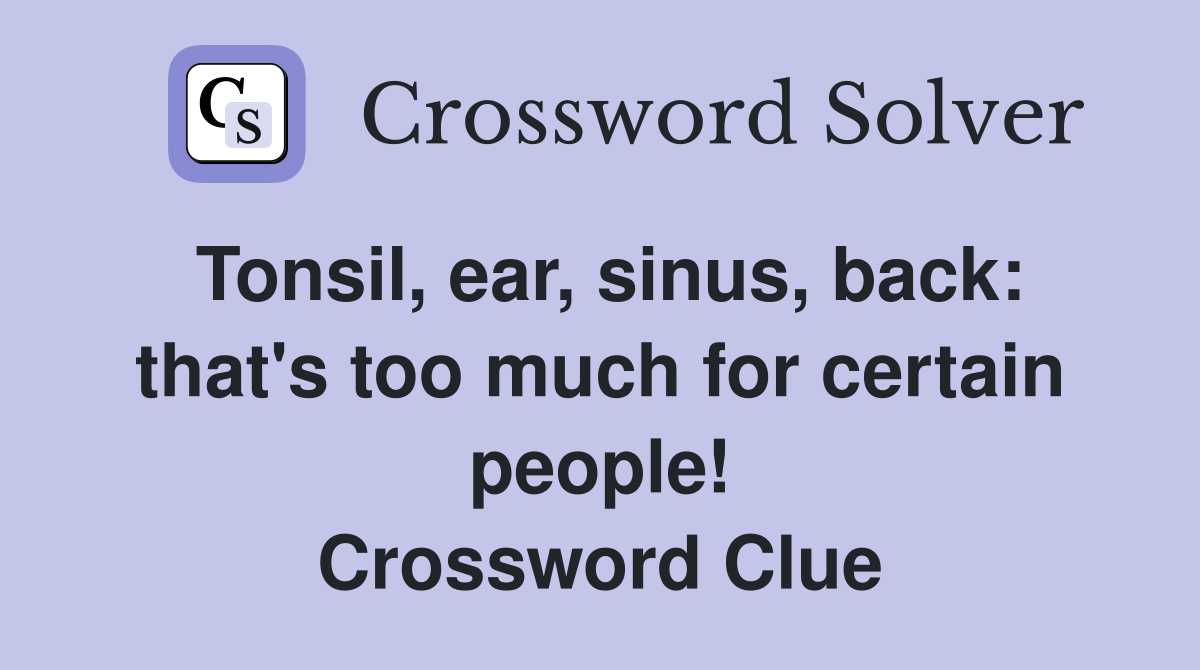 Tonsil, ear, sinus, back: that's too much for certain people! Crossword Clue