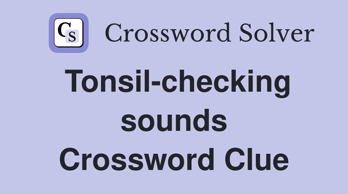 Tonsil-checking sounds Crossword Clue