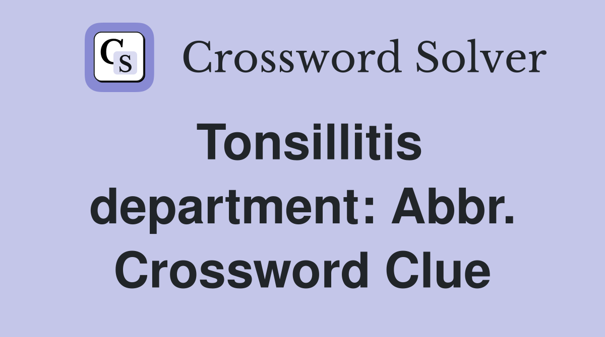 Tonsillitis department: Abbr. Crossword Clue