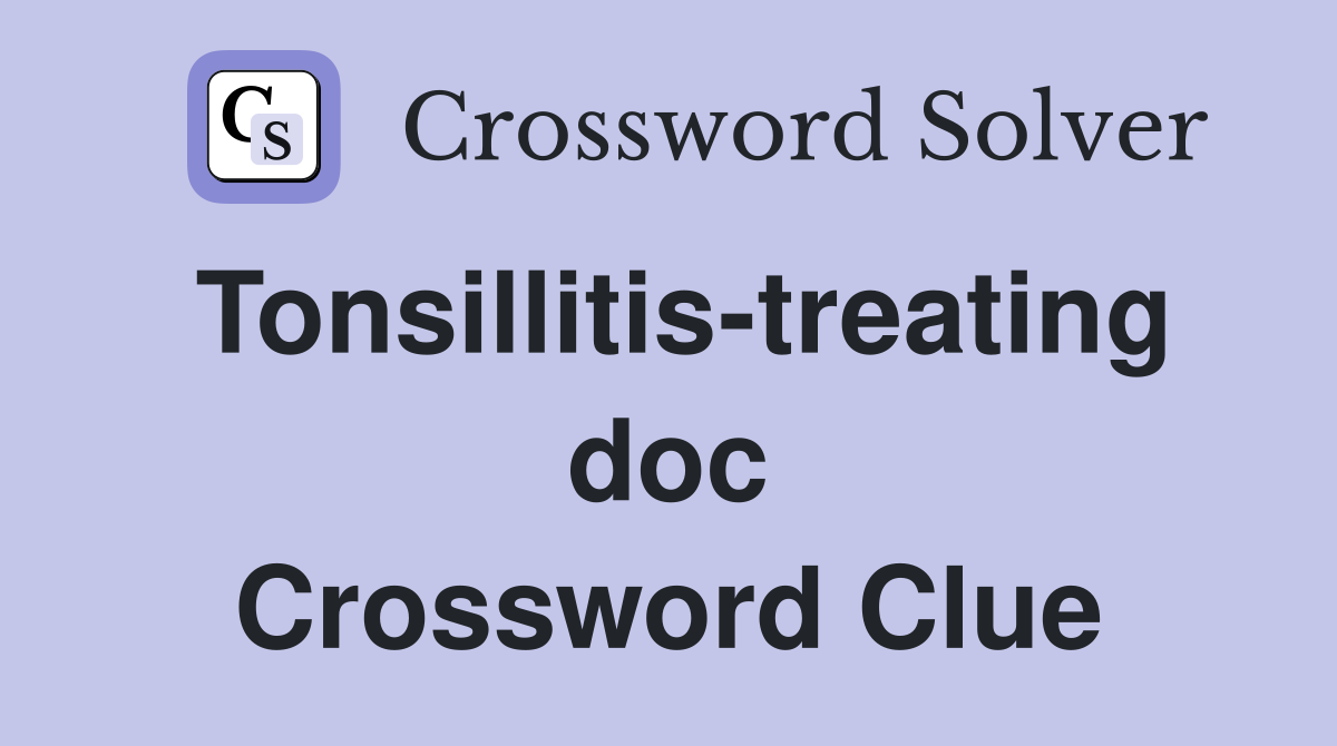 Tonsillitis-treating doc Crossword Clue