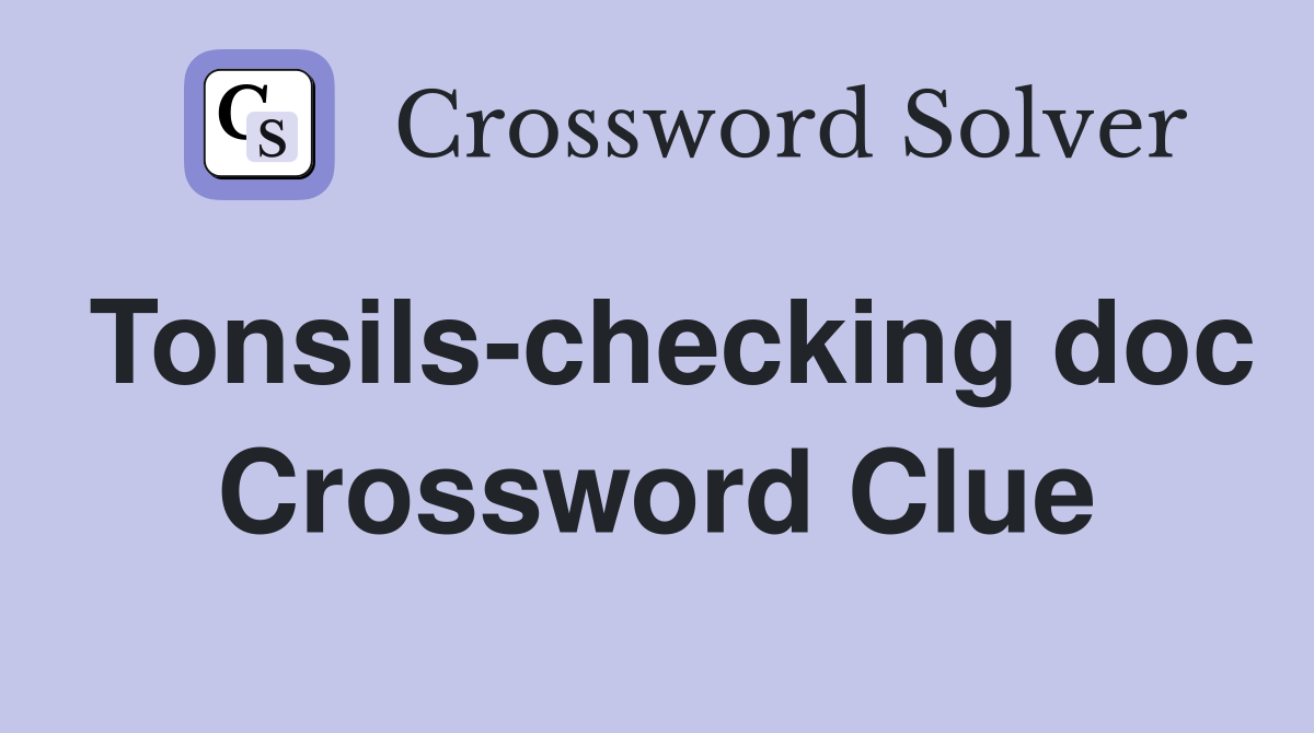 Tonsils-checking doc Crossword Clue