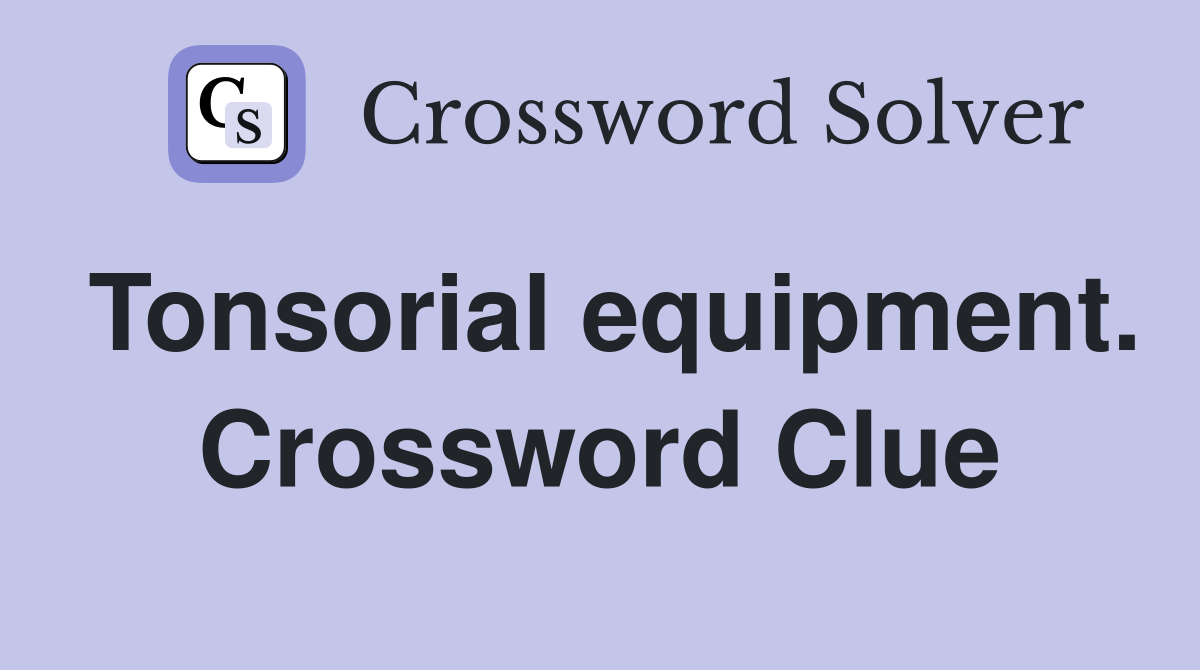 Tonsorial equipment. Crossword Clue