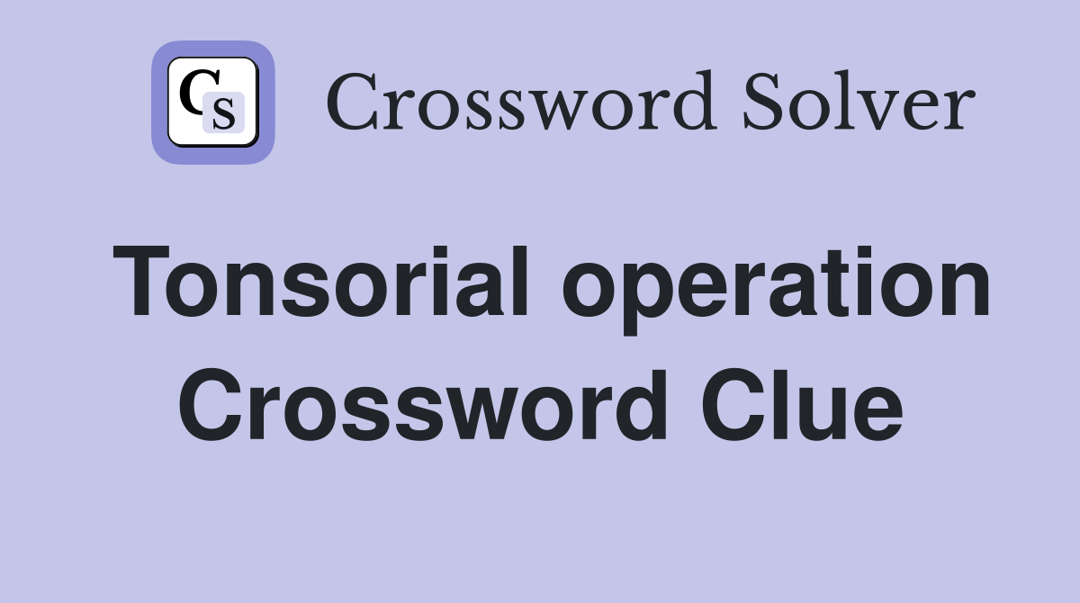 Tonsorial operation Crossword Clue