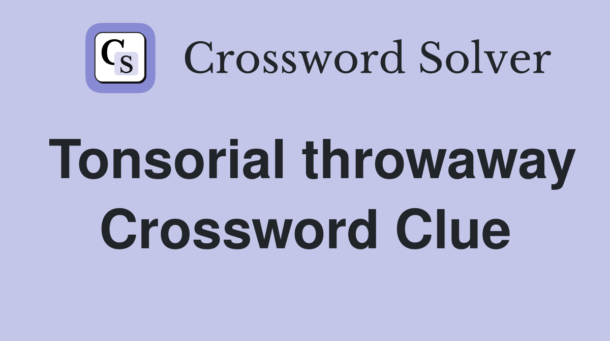 Tonsorial throwaway Crossword Clue