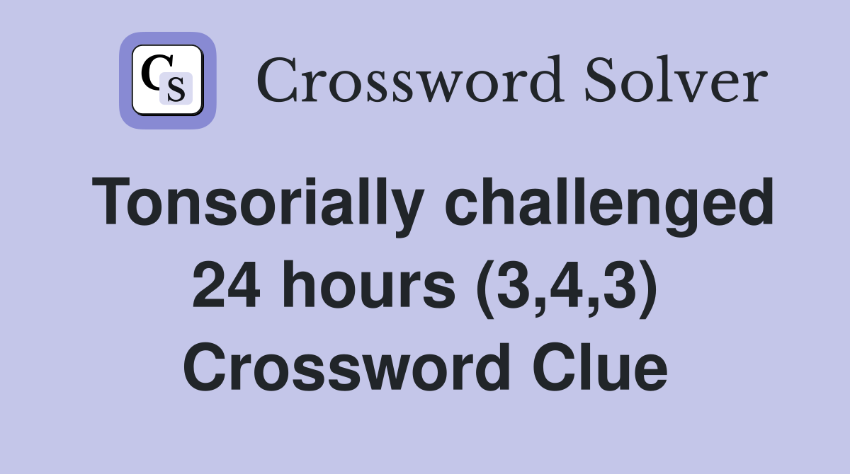 Tonsorially challenged 24 hours (3,4,3) Crossword Clue
