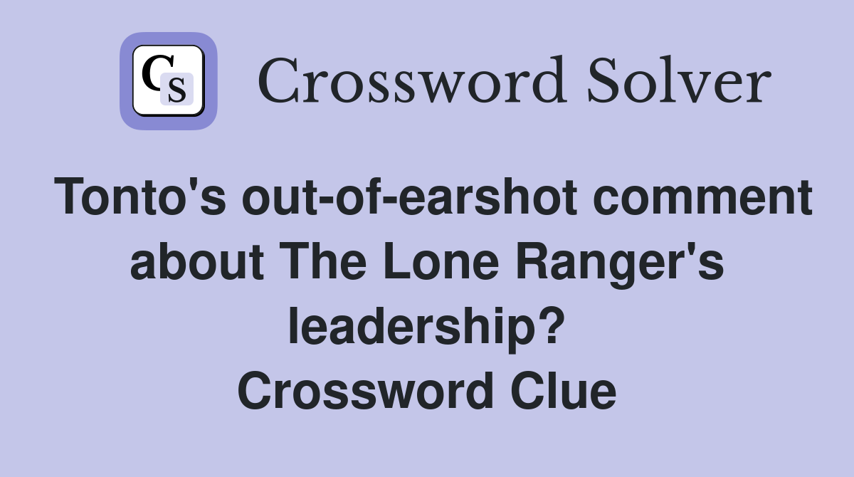 Tonto's out-of-earshot comment about The Lone Ranger's leadership? Crossword Clue