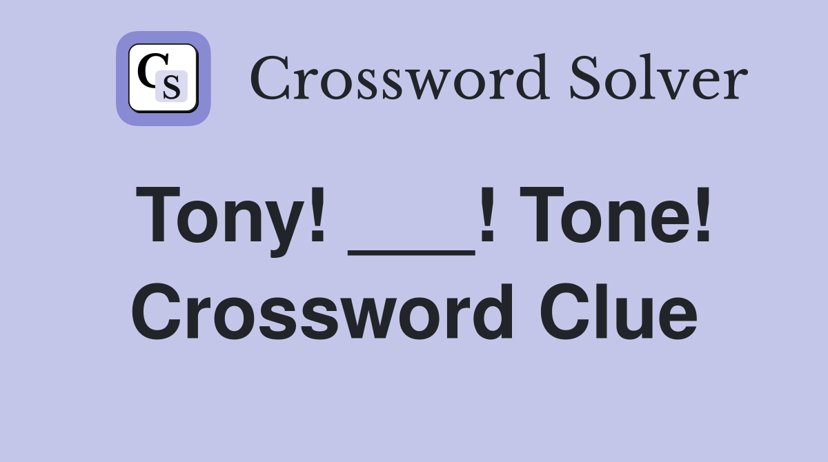 Tony! ___! Tone! Crossword Clue