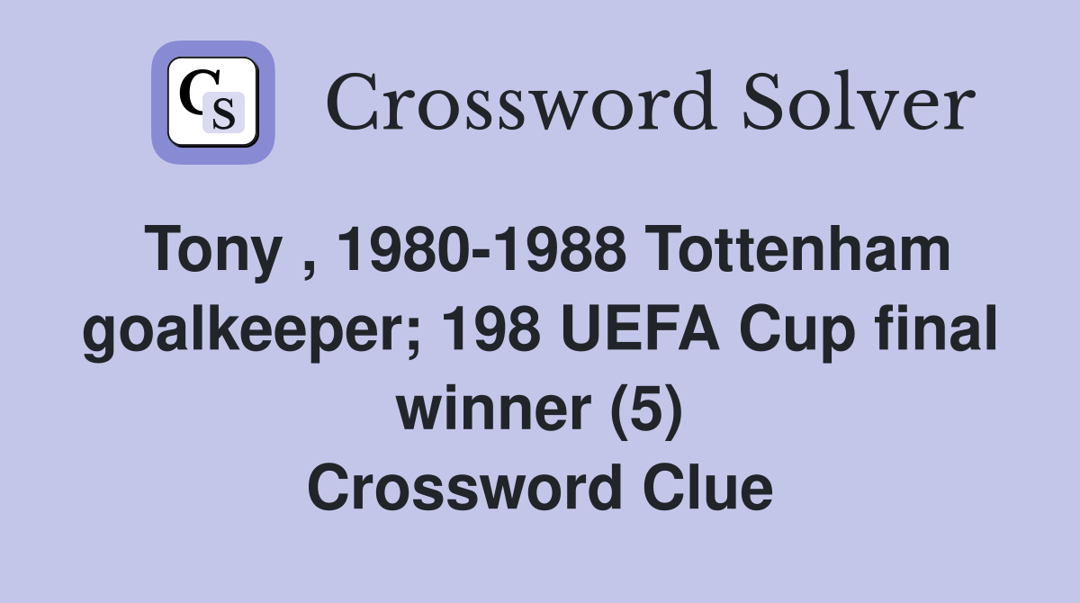 Tony , 1980-1988 Tottenham goalkeeper; 198 UEFA Cup final winner (5) Crossword Clue