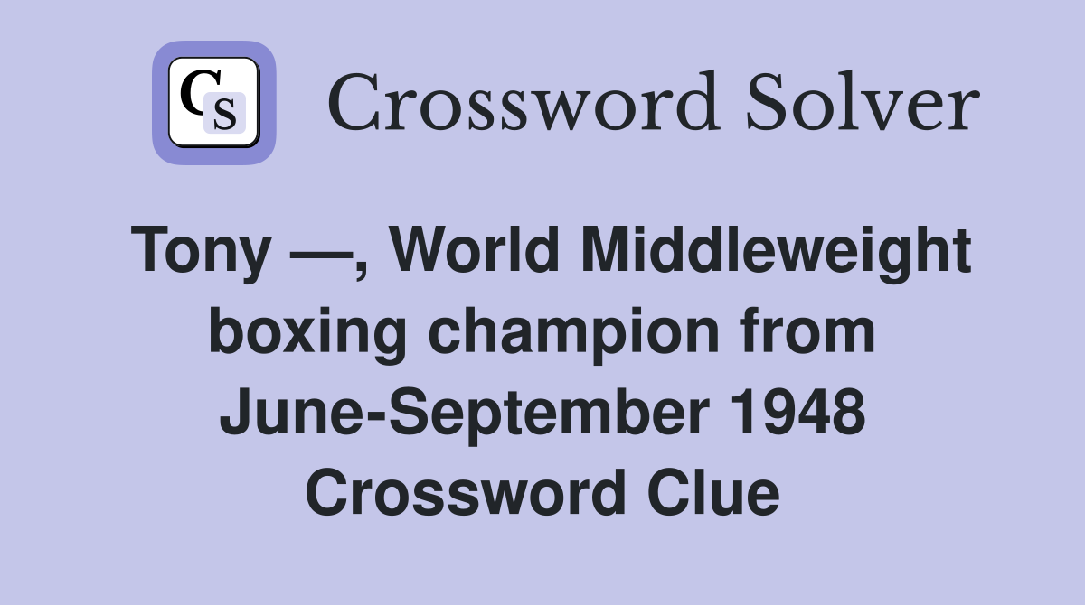 Tony —, World Middleweight boxing champion from June-September 1948 Crossword Clue