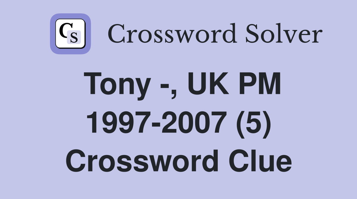 Tony -, UK PM 1997-2007 (5) Crossword Clue
