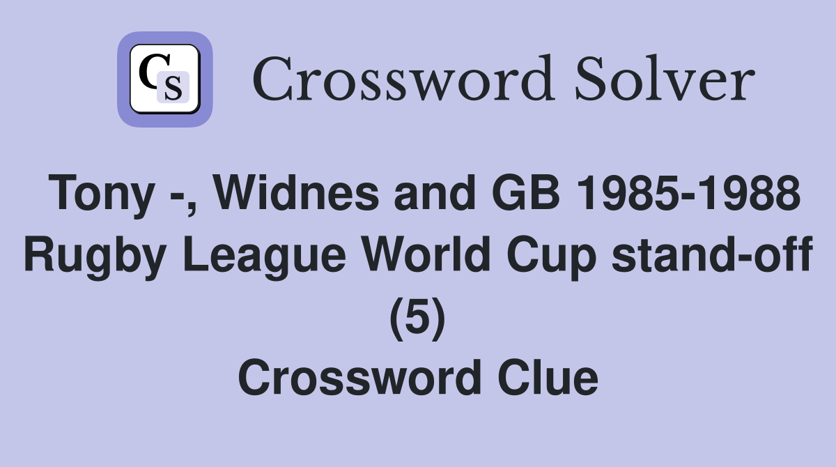 Tony -, Widnes and GB 1985-1988 Rugby League World Cup stand-off (5) Crossword Clue