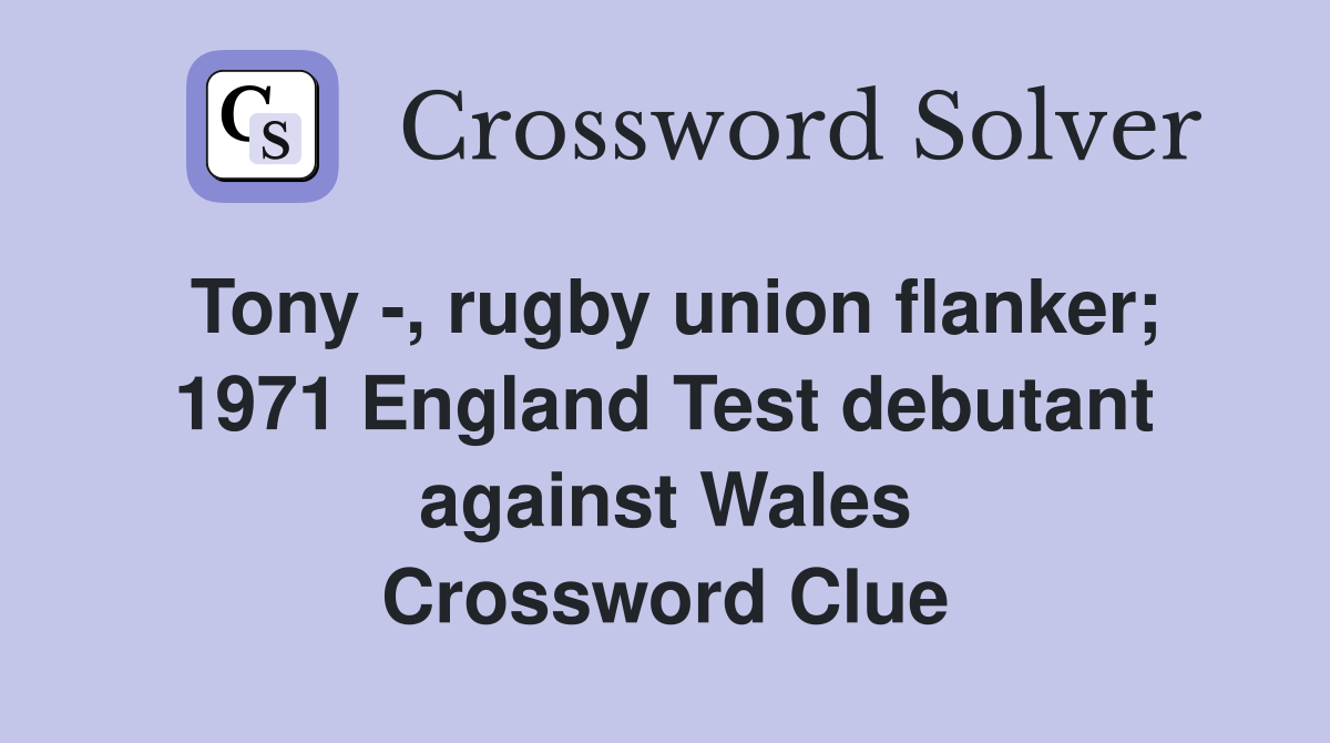 Tony -, rugby union flanker; 1971 England Test debutant against Wales Crossword Clue
