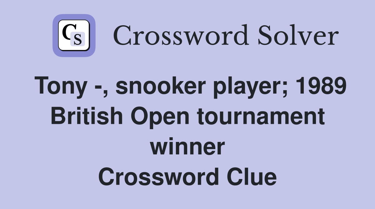 Tony -, snooker player; 1989 British Open tournament winner Crossword Clue