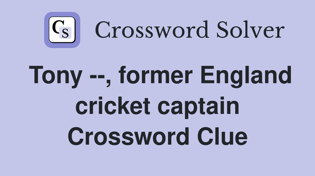 Tony --, former England cricket captain Crossword Clue
