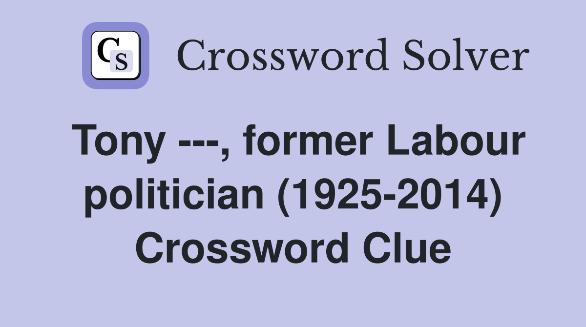 Tony ---, former Labour politician (1925-2014) Crossword Clue
