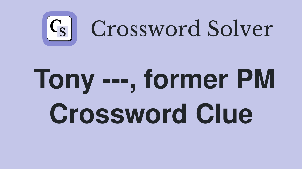 Tony ---, former PM Crossword Clue