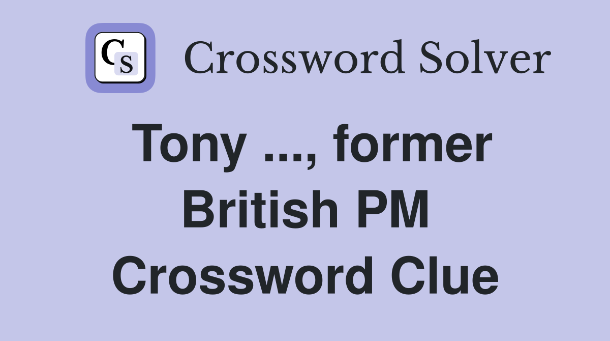 Tony ..., former British PM Crossword Clue