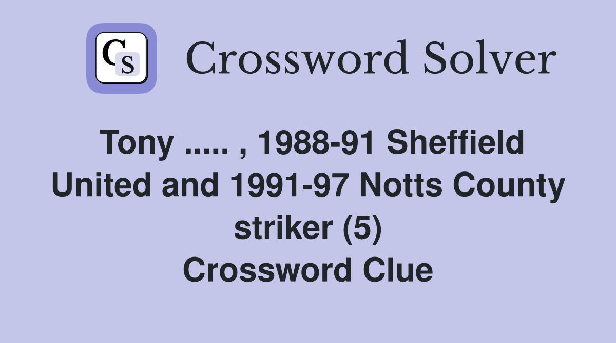 Tony ..... , 1988-91 Sheffield United and 1991-97 Notts County striker (5) Crossword Clue