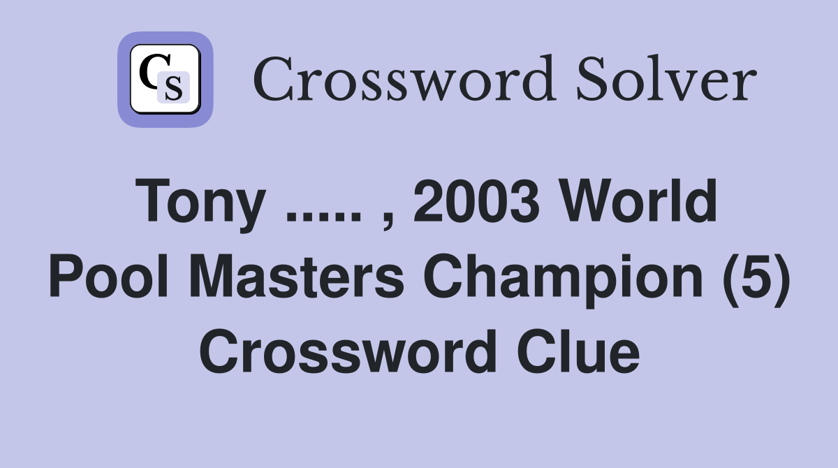 Tony ..... , 2003 World Pool Masters Champion (5) Crossword Clue