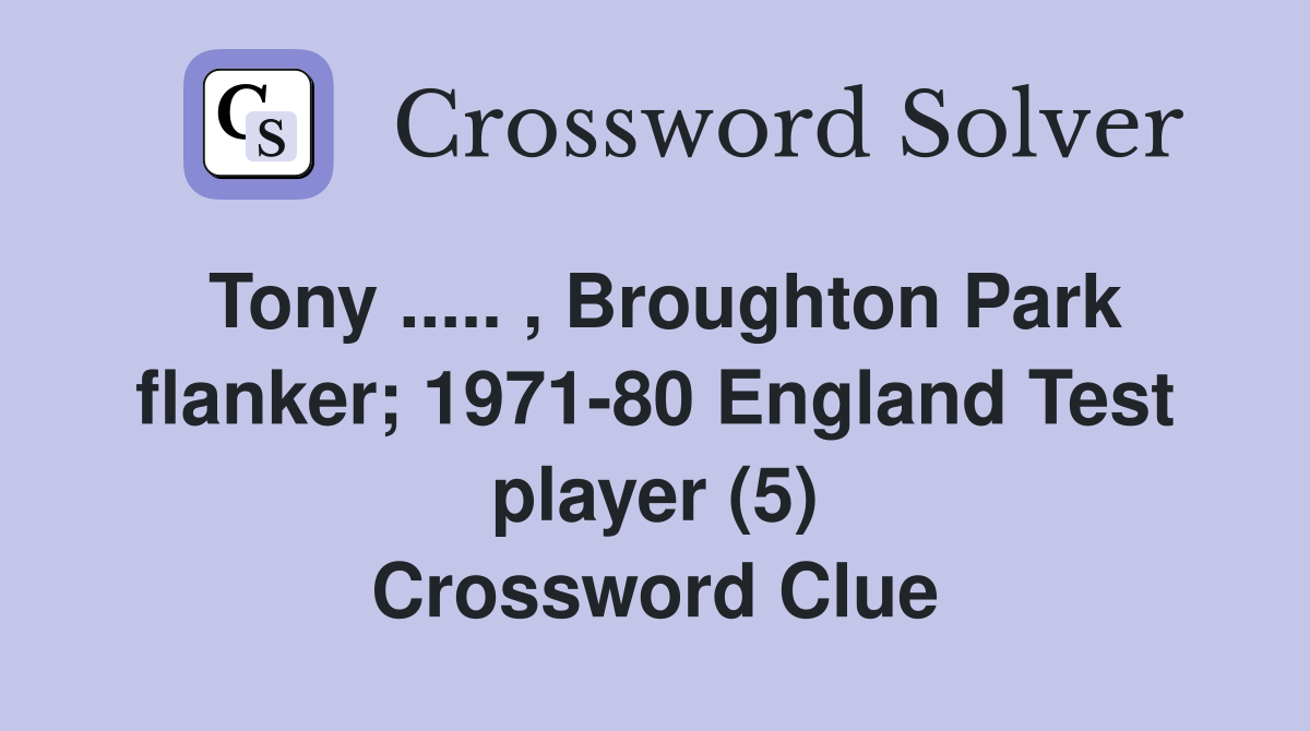 Tony ..... , Broughton Park flanker; 1971-80 England Test player (5) Crossword Clue