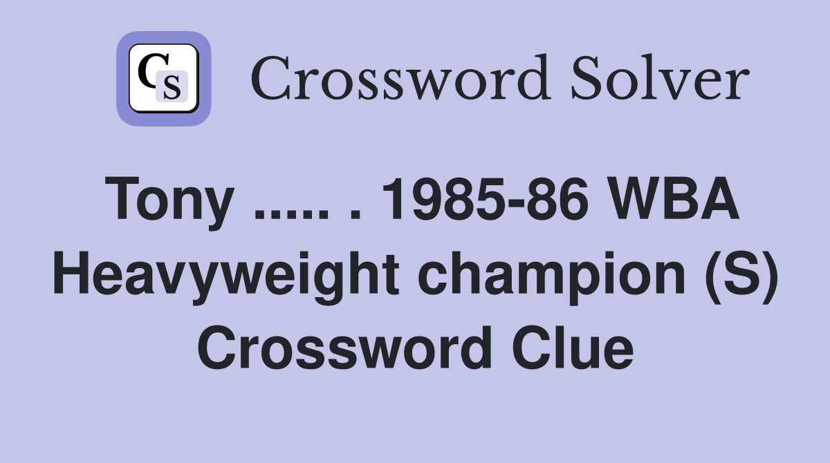 Tony ..... . 1985-86 WBA Heavyweight champion (S) Crossword Clue