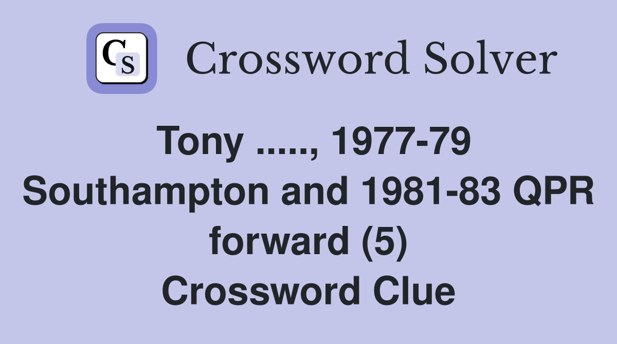 Tony ....., 1977-79 Southampton and 1981-83 QPR forward (5) Crossword Clue