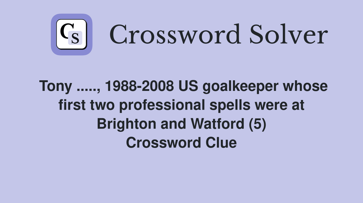 Tony ....., 1988-2008 US goalkeeper whose first two professional spells were at Brighton and Watford (5) Crossword Clue